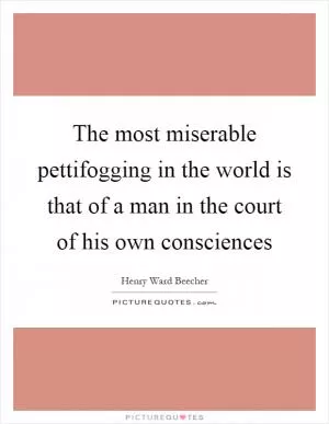 The most miserable pettifogging in the world is that of a man in the court of his own consciences Picture Quote #1