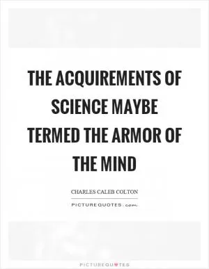 The acquirements of science maybe termed the armor of the mind Picture Quote #1