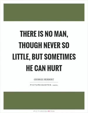 There is no man, though never so little, but sometimes he can hurt Picture Quote #1