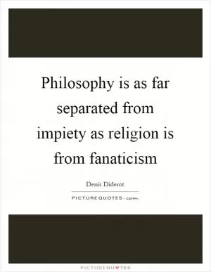 Philosophy is as far separated from impiety as religion is from fanaticism Picture Quote #1