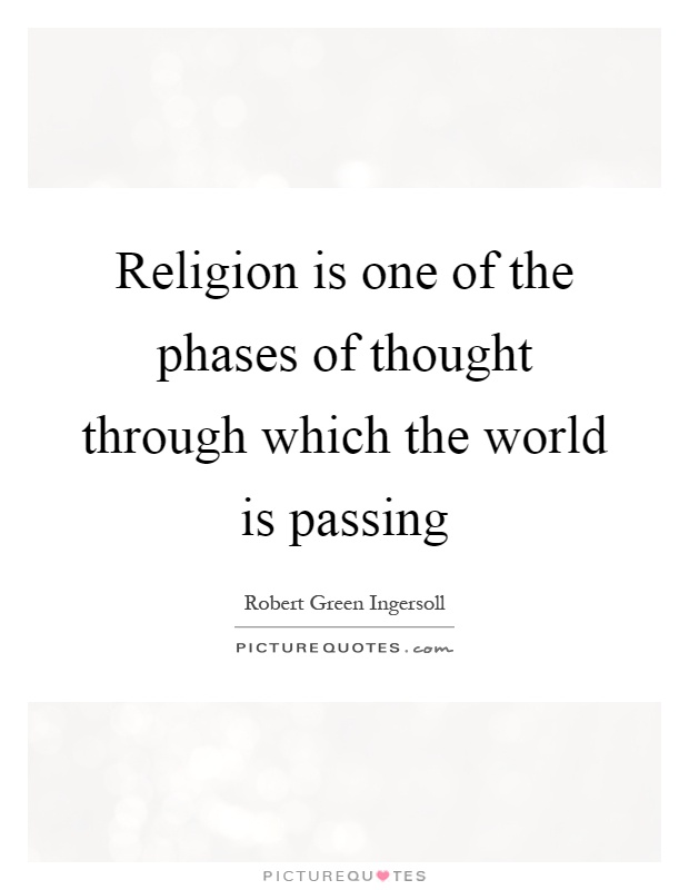 Religion is one of the phases of thought through which the world is passing Picture Quote #1