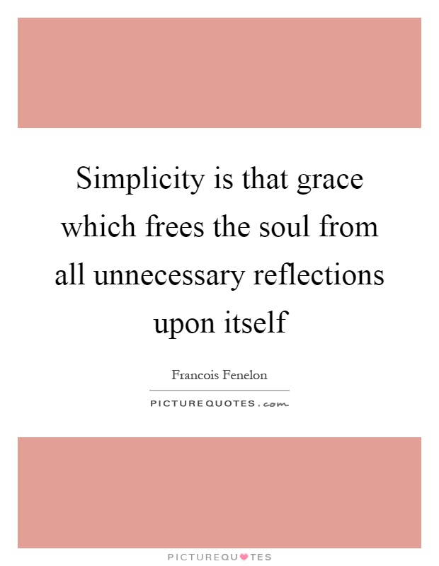 Simplicity is that grace which frees the soul from all unnecessary reflections upon itself Picture Quote #1