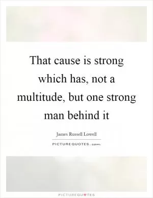 That cause is strong which has, not a multitude, but one strong man behind it Picture Quote #1