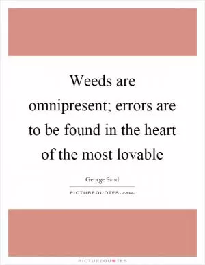 Weeds are omnipresent; errors are to be found in the heart of the most lovable Picture Quote #1