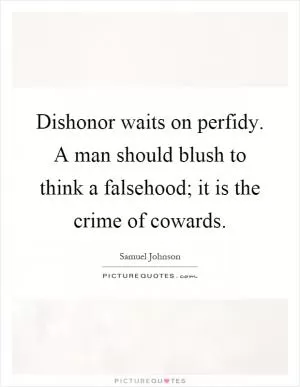 Dishonor waits on perfidy. A man should blush to think a falsehood; it is the crime of cowards Picture Quote #1