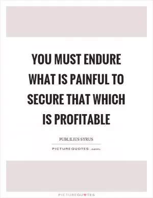 You must endure what is painful to secure that which is profitable Picture Quote #1