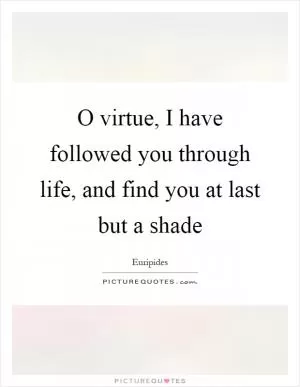 O virtue, I have followed you through life, and find you at last but a shade Picture Quote #1