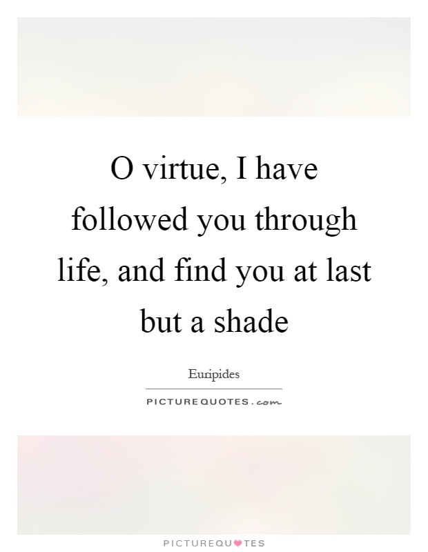 O virtue, I have followed you through life, and find you at last but a shade Picture Quote #1