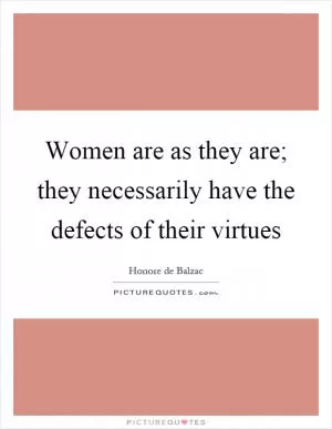 Women are as they are; they necessarily have the defects of their virtues Picture Quote #1