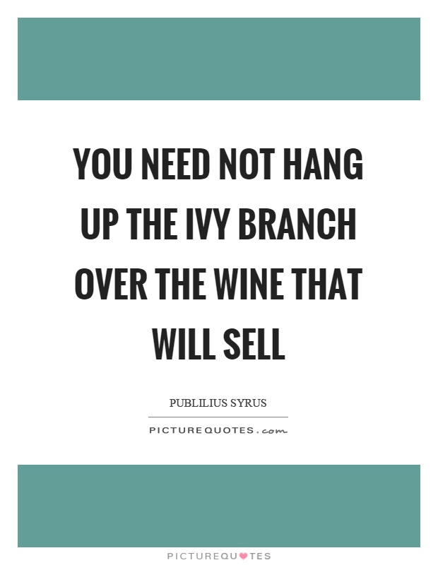 You need not hang up the ivy branch over the wine that will sell Picture Quote #1