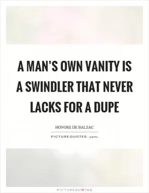 A man’s own vanity is a swindler that never lacks for a dupe Picture Quote #1