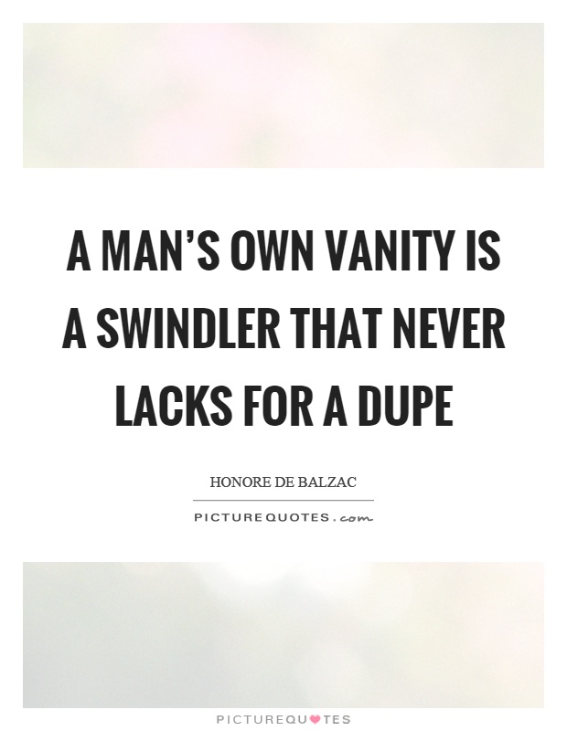 A man's own vanity is a swindler that never lacks for a dupe Picture Quote #1