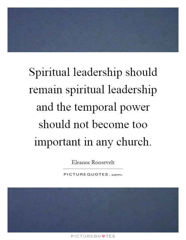 Spiritual leadership should remain spiritual leadership and the temporal power should not become too important in any church Picture Quote #1