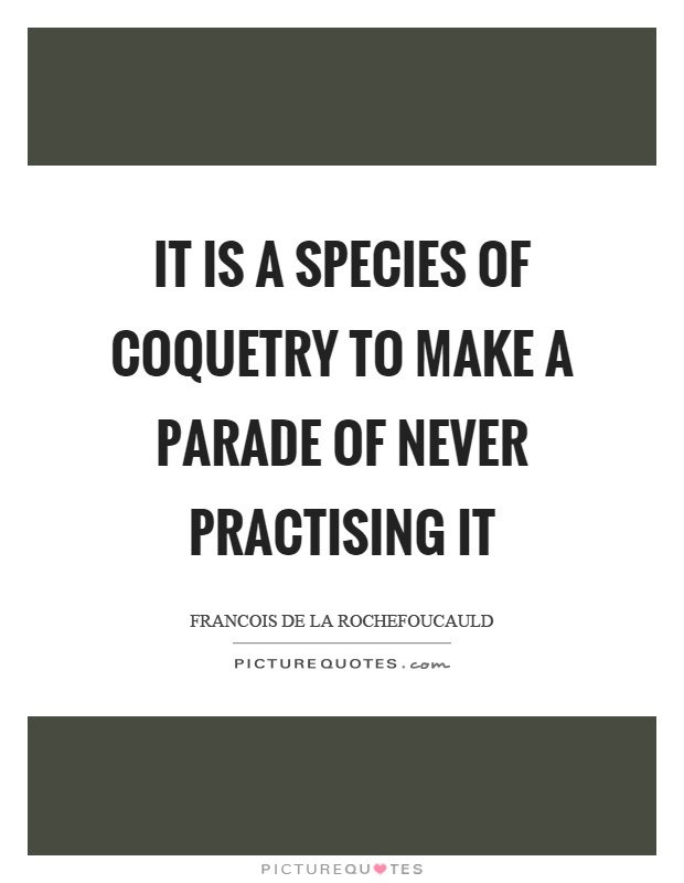 It is a species of coquetry to make a parade of never practising it Picture Quote #1