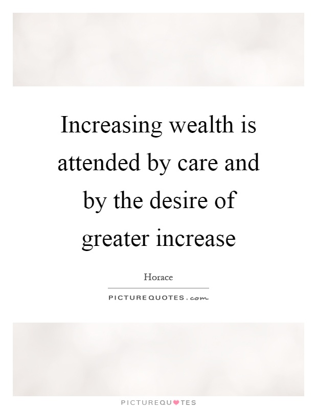 Increasing wealth is attended by care and by the desire of greater increase Picture Quote #1