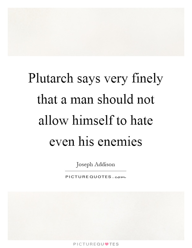Plutarch says very finely that a man should not allow himself to hate even his enemies Picture Quote #1