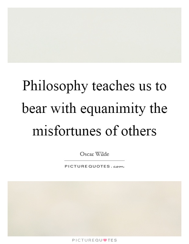 Philosophy teaches us to bear with equanimity the misfortunes of others Picture Quote #1