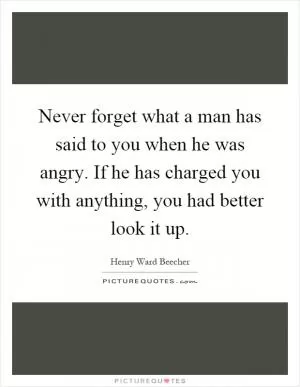 Never forget what a man has said to you when he was angry. If he has charged you with anything, you had better look it up Picture Quote #1