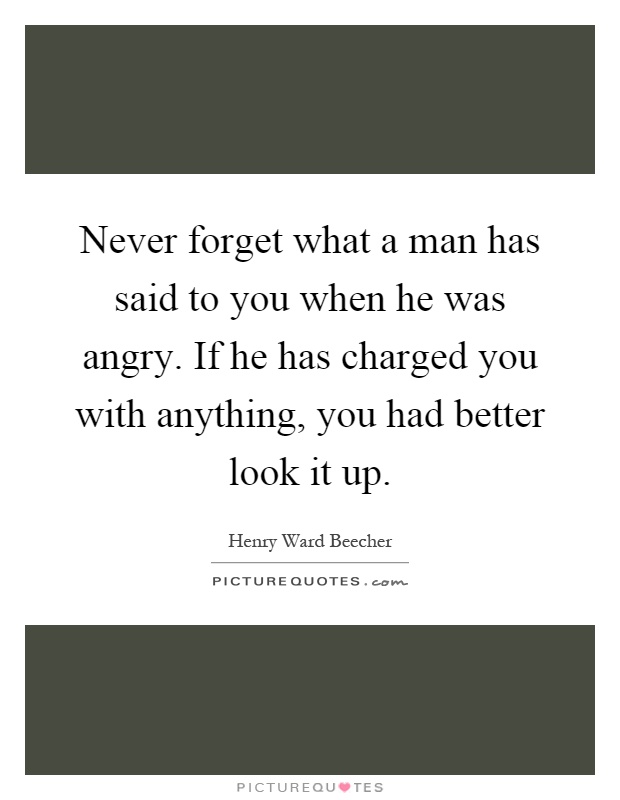 Never forget what a man has said to you when he was angry. If he has charged you with anything, you had better look it up Picture Quote #1