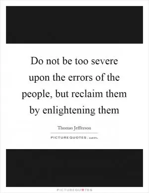 Do not be too severe upon the errors of the people, but reclaim them by enlightening them Picture Quote #1