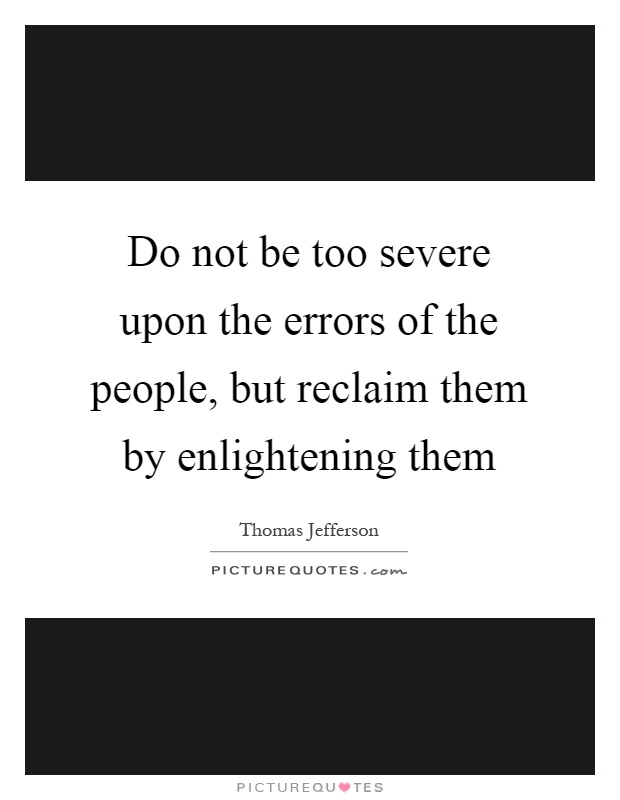 Do not be too severe upon the errors of the people, but reclaim them by enlightening them Picture Quote #1