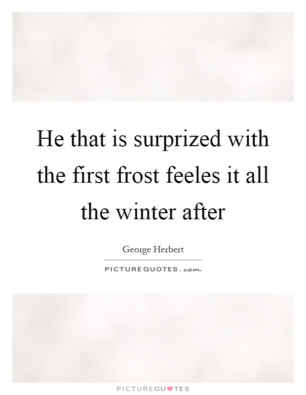 He that is surprized with the first frost feeles it all the winter after Picture Quote #1