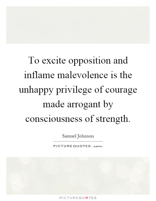 To excite opposition and inflame malevolence is the unhappy privilege of courage made arrogant by consciousness of strength Picture Quote #1