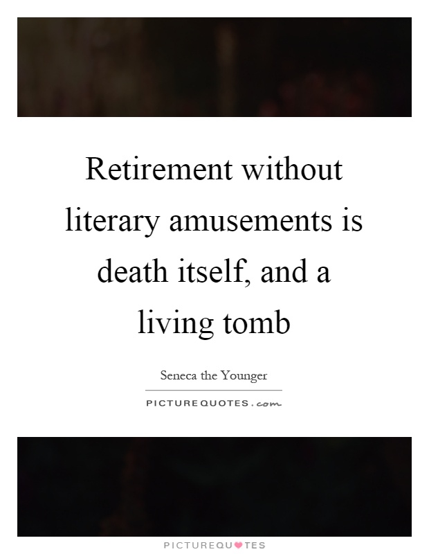 Retirement without literary amusements is death itself, and a living tomb Picture Quote #1