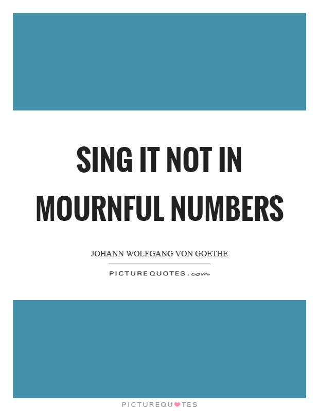 Sing it not in mournful numbers Picture Quote #1