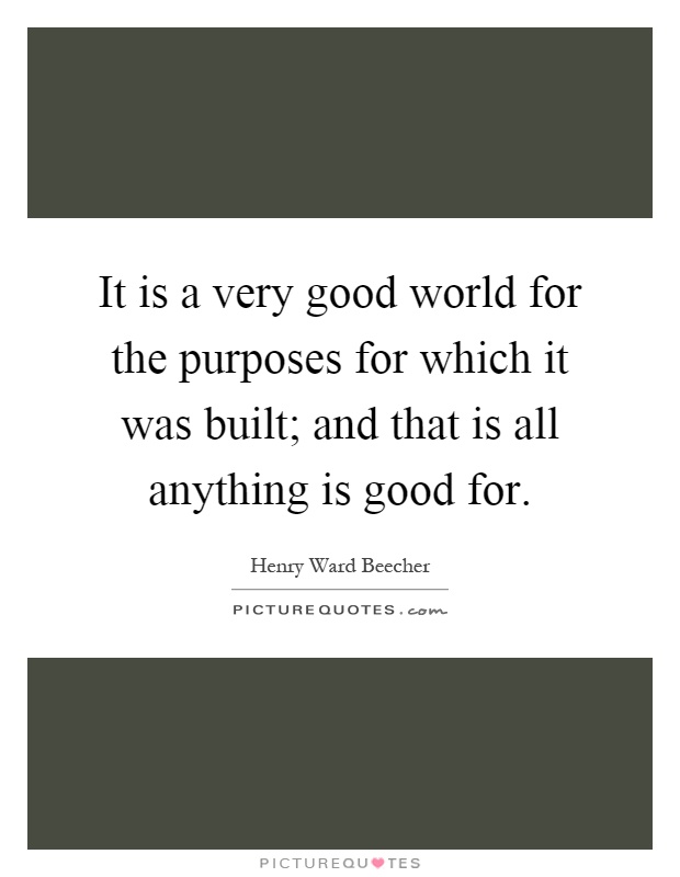 It is a very good world for the purposes for which it was built; and that is all anything is good for Picture Quote #1