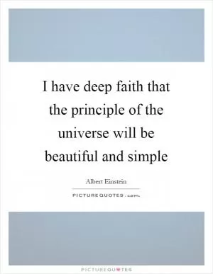 I have deep faith that the principle of the universe will be beautiful and simple Picture Quote #1