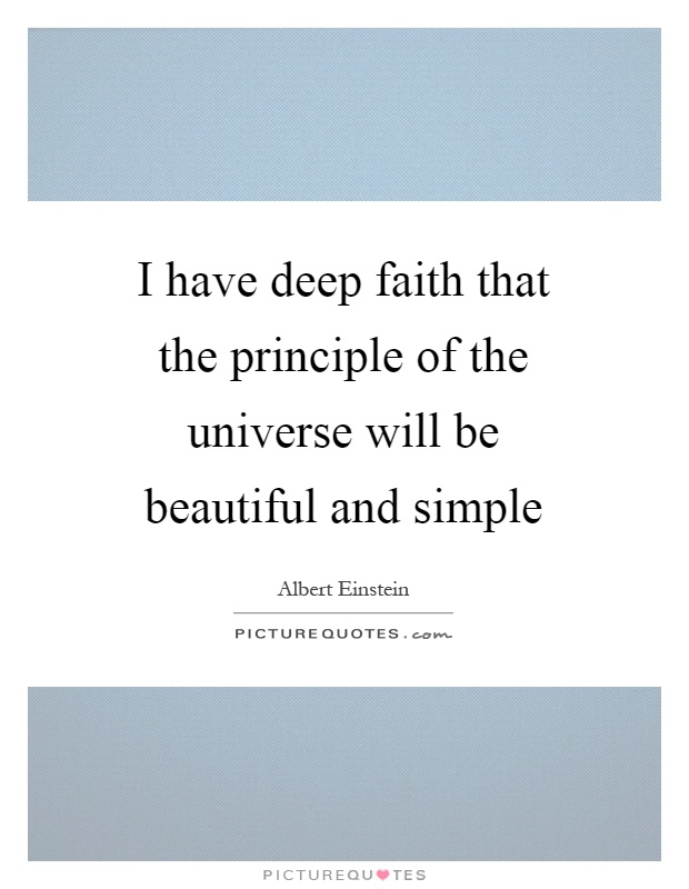 I have deep faith that the principle of the universe will be beautiful and simple Picture Quote #1