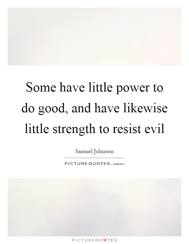 Some have little power to do good, and have likewise little strength to resist evil Picture Quote #1