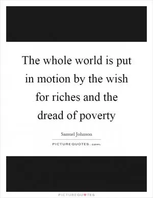 The whole world is put in motion by the wish for riches and the dread of poverty Picture Quote #1