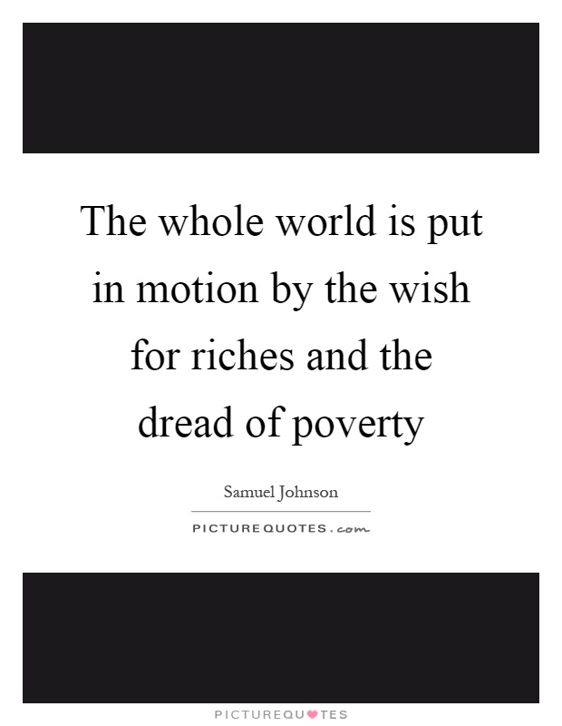 The whole world is put in motion by the wish for riches and the dread of poverty Picture Quote #1