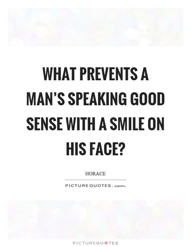 What prevents a man's speaking good sense with a smile on his face? Picture Quote #1