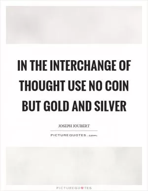 In the interchange of thought use no coin but gold and silver Picture Quote #1