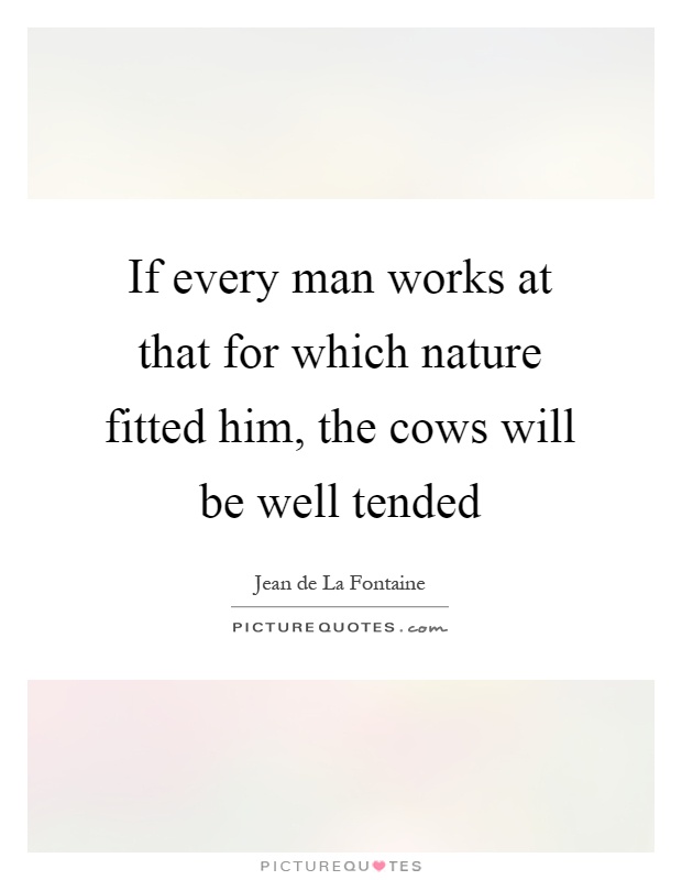 If every man works at that for which nature fitted him, the cows will be well tended Picture Quote #1