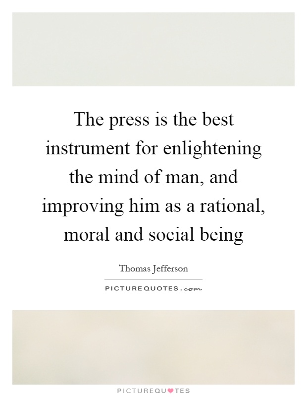 The press is the best instrument for enlightening the mind of man, and improving him as a rational, moral and social being Picture Quote #1