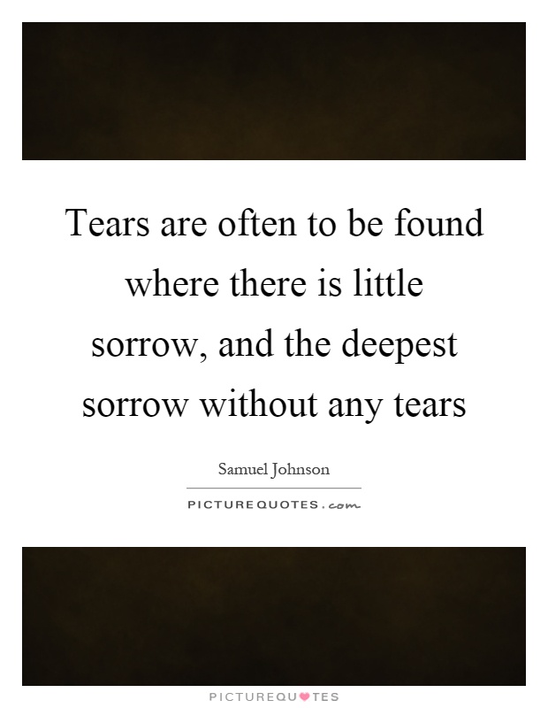 Tears are often to be found where there is little sorrow, and the deepest sorrow without any tears Picture Quote #1