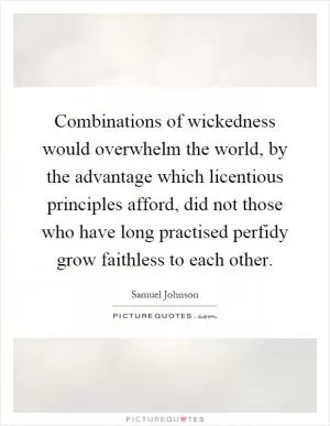 Combinations of wickedness would overwhelm the world, by the advantage which licentious principles afford, did not those who have long practised perfidy grow faithless to each other Picture Quote #1