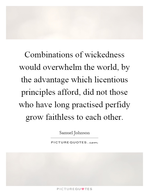 Combinations of wickedness would overwhelm the world, by the advantage which licentious principles afford, did not those who have long practised perfidy grow faithless to each other Picture Quote #1