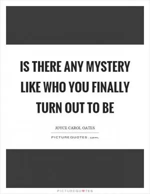 Is there any mystery like who you finally turn out to be Picture Quote #1