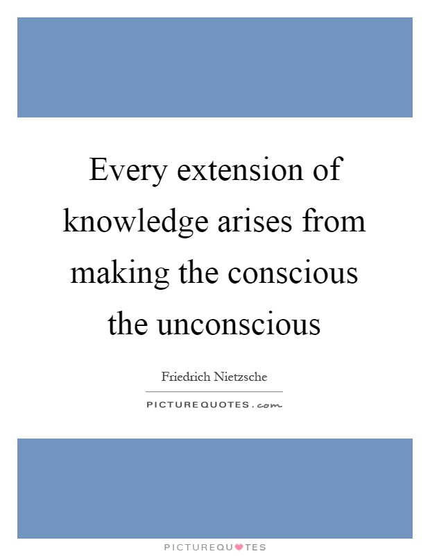 Every extension of knowledge arises from making the conscious the unconscious Picture Quote #1