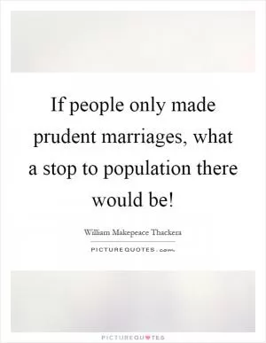 If people only made prudent marriages, what a stop to population there would be! Picture Quote #1