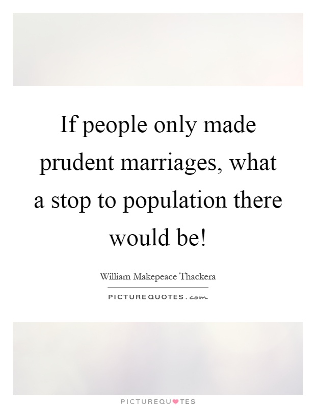 If people only made prudent marriages, what a stop to population there would be! Picture Quote #1