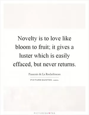 Novelty is to love like bloom to fruit; it gives a luster which is easily effaced, but never returns Picture Quote #1