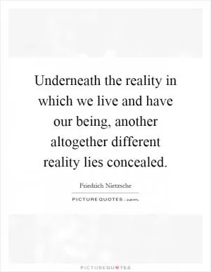 Underneath the reality in which we live and have our being, another altogether different reality lies concealed Picture Quote #1