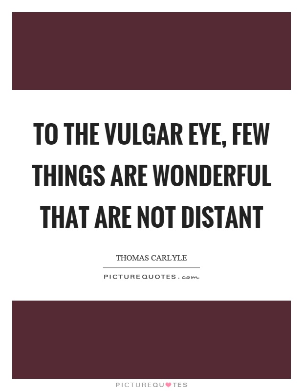 To the vulgar eye, few things are wonderful that are not distant Picture Quote #1