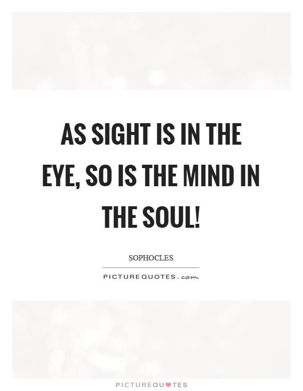 As sight is in the eye, so is the mind in the soul! Picture Quote #1